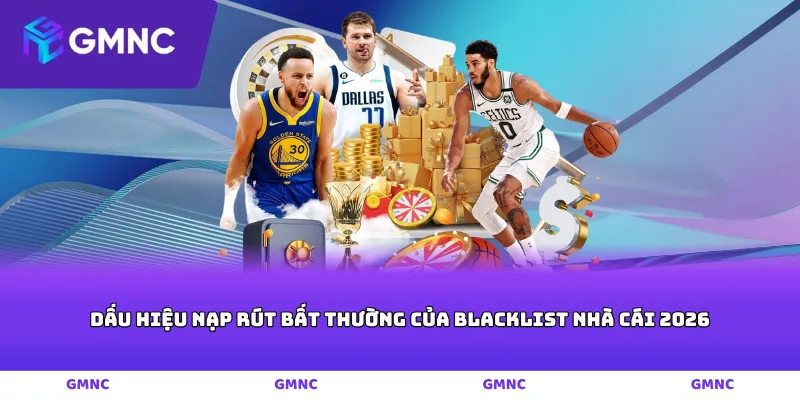 Dấu hiệu nạp rút bất thường của blacklist nhà cái 2026