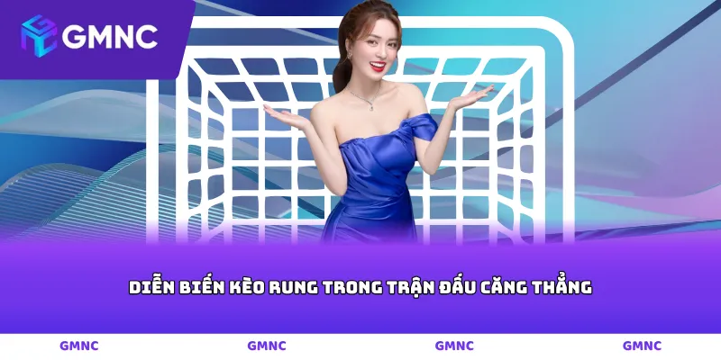 Diễn biến kèo rung trong trận đấu căng thẳng