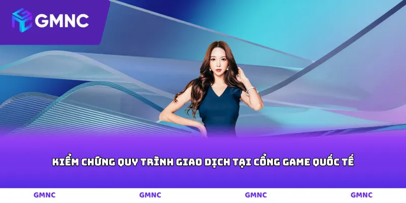 Kiểm chứng quy trình giao dịch tại cổng game quốc tế