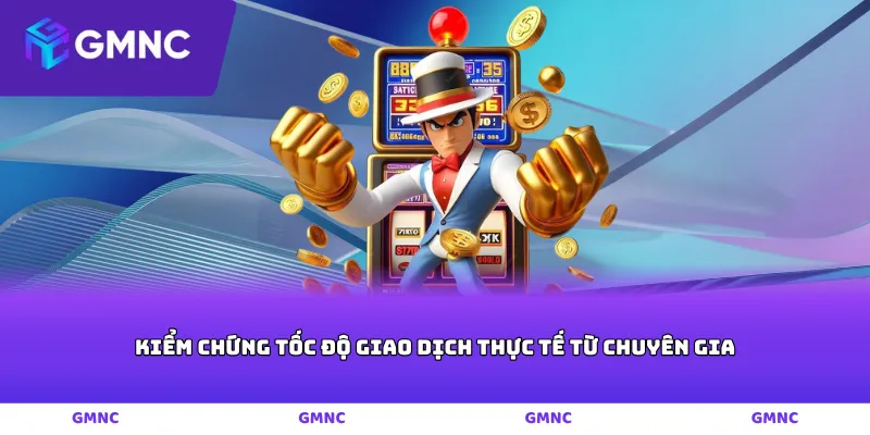 Kiểm chứng tốc độ giao dịch thực tế từ chuyên gia