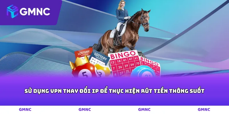 Sử dụng VPN thay đổi IP để thực hiện rút tiền thông suốt